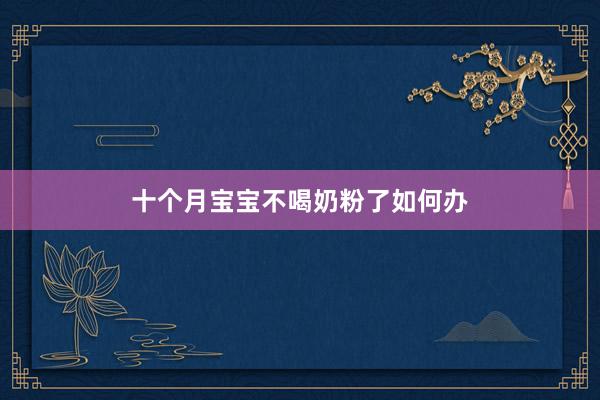 十个月宝宝不喝奶粉了如何办