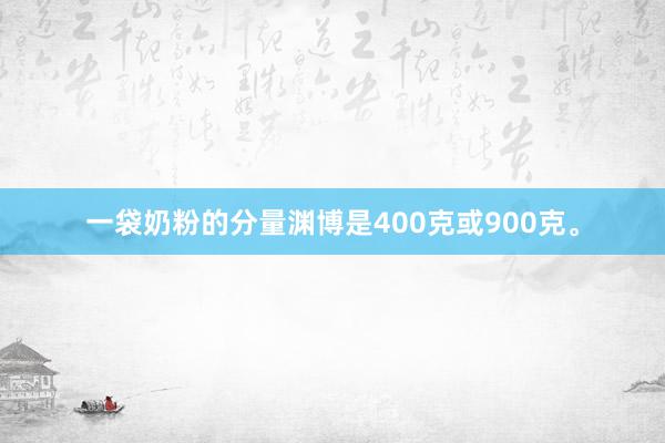 一袋奶粉的分量渊博是400克或900克。